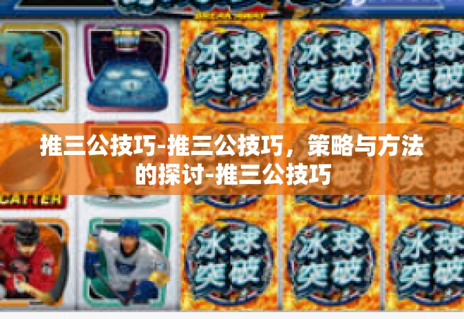 推三公技巧-推三公技巧，策略与方法的探讨-推三公技巧