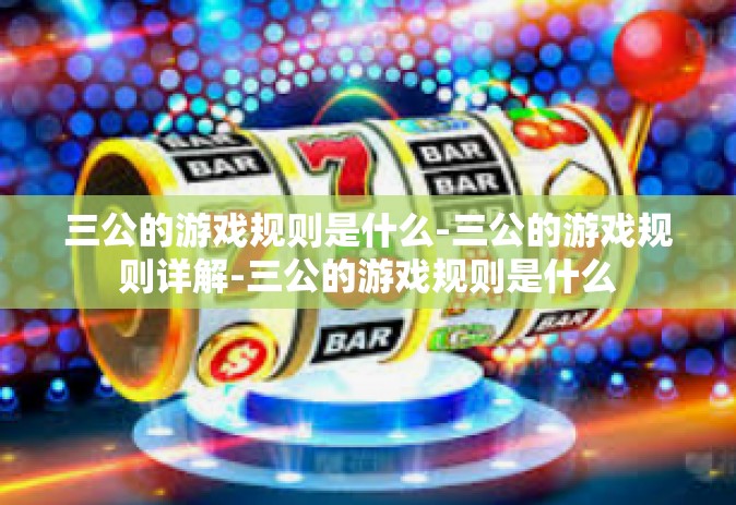 三公的游戏规则是什么-三公的游戏规则详解-三公的游戏规则是什么