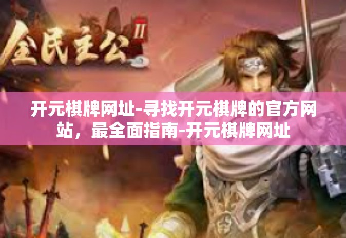 开元棋牌网址-寻找开元棋牌的官方网站，最全面指南-开元棋牌网址