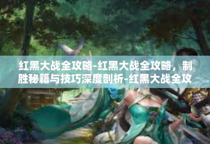 红黑大战全攻略-红黑大战全攻略，制胜秘籍与技巧深度剖析-红黑大战全攻略