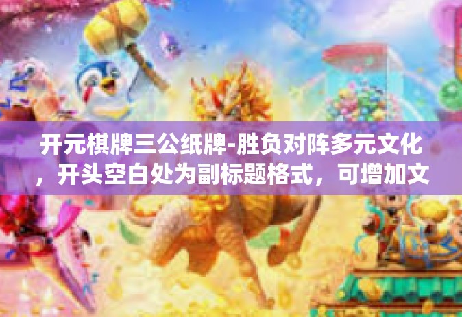 开元棋牌三公纸牌-胜负对阵多元文化，开头空白处为副标题格式，可增加文章神秘感)开元棋牌三公纸牌