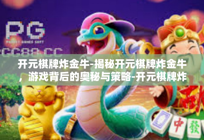 开元棋牌炸金牛-揭秘开元棋牌炸金牛，游戏背后的奥秘与策略-开元棋牌炸金牛