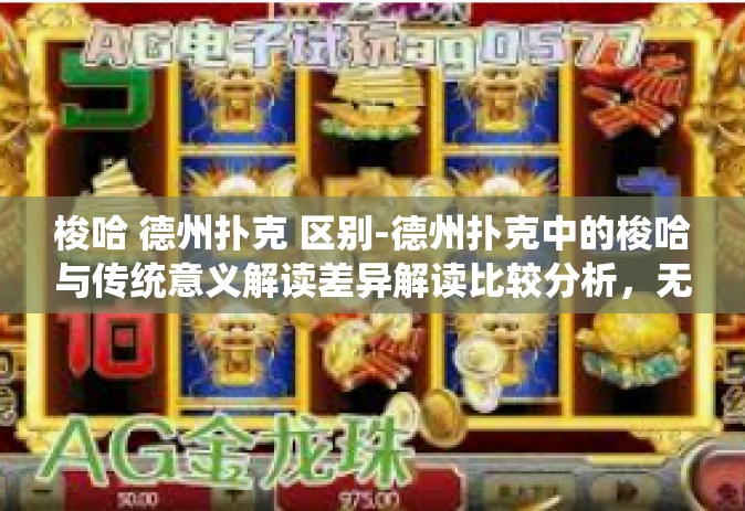 梭哈 德州扑克 区别-德州扑克中的梭哈与传统意义解读差异解读比较分析，无尽比赛的试探技巧对决专家筹谋-梭哈 德州扑克 区别