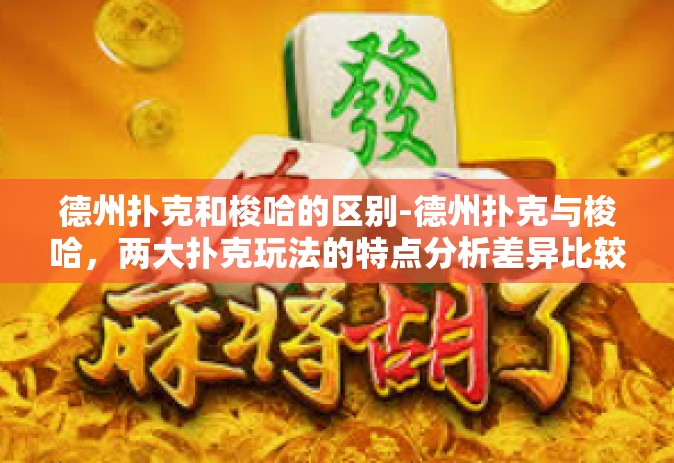 德州扑克和梭哈的区别-德州扑克与梭哈，两大扑克玩法的特点分析差异比较-德州扑克和梭哈的区别