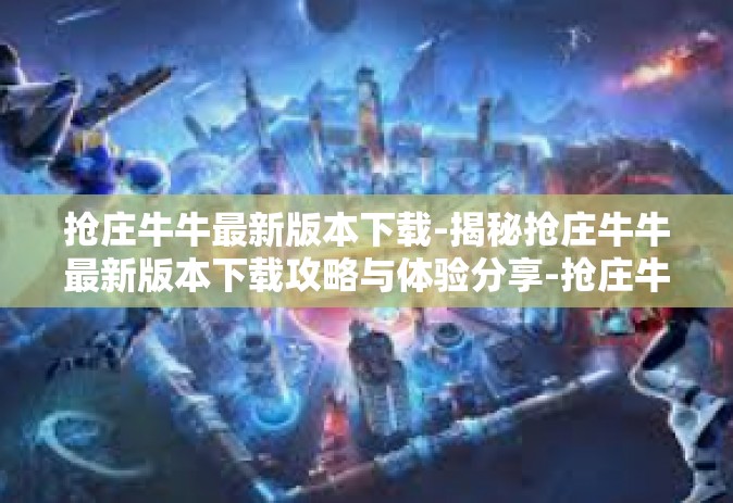 抢庄牛牛最新版本下载-揭秘抢庄牛牛最新版本下载攻略与体验分享-抢庄牛牛最新版本下载