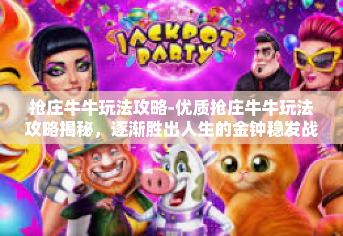 抢庄牛牛玩法攻略-优质抢庄牛牛玩法攻略揭秘，逐渐胜出人生的金钟稳发战法大揭秘！抓利好时机，稳赢抢庄牛牛！抢庄牛牛玩法攻略