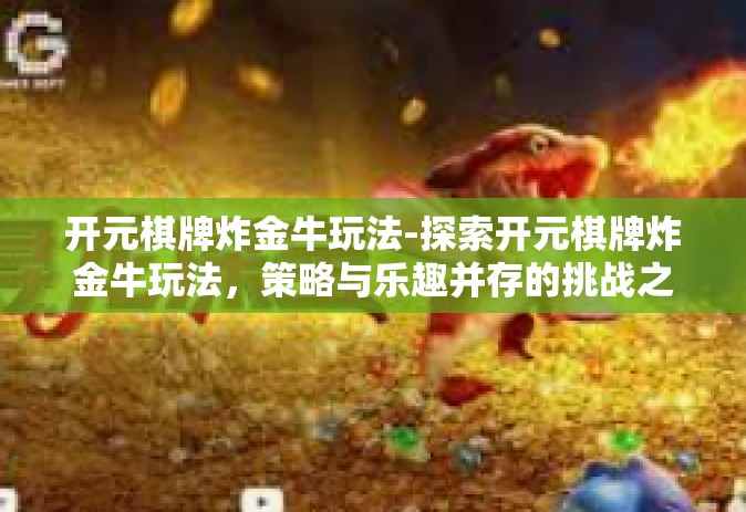 开元棋牌炸金牛玩法-探索开元棋牌炸金牛玩法，策略与乐趣并存的挑战之旅-开元棋牌炸金牛玩法