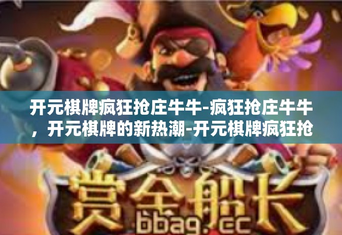 开元棋牌疯狂抢庄牛牛-疯狂抢庄牛牛，开元棋牌的新热潮-开元棋牌疯狂抢庄牛牛