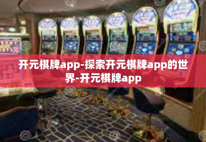 开元棋牌app-探索开元棋牌app的世界-开元棋牌app