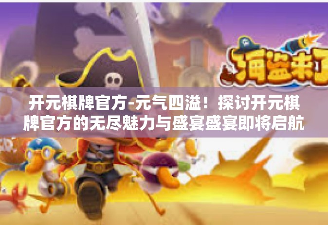 开元棋牌官方-元气四溢！探讨开元棋牌官方的无尽魅力与盛宴盛宴即将启航的试炼法则！开元棋牌官方
