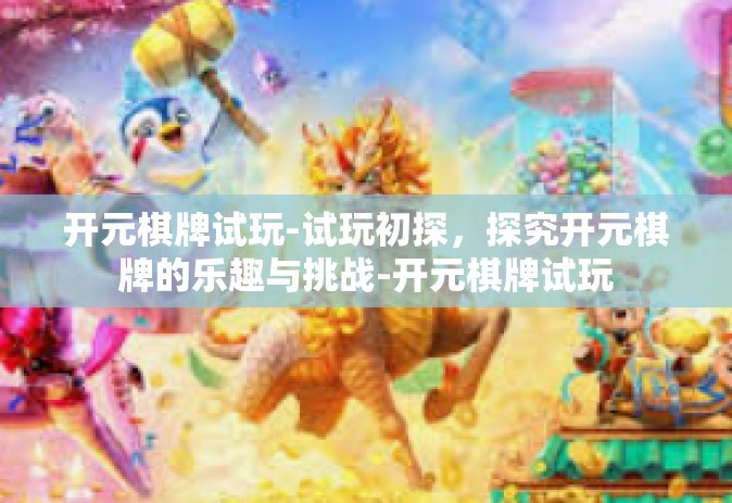 开元棋牌试玩-试玩初探，探究开元棋牌的乐趣与挑战-开元棋牌试玩