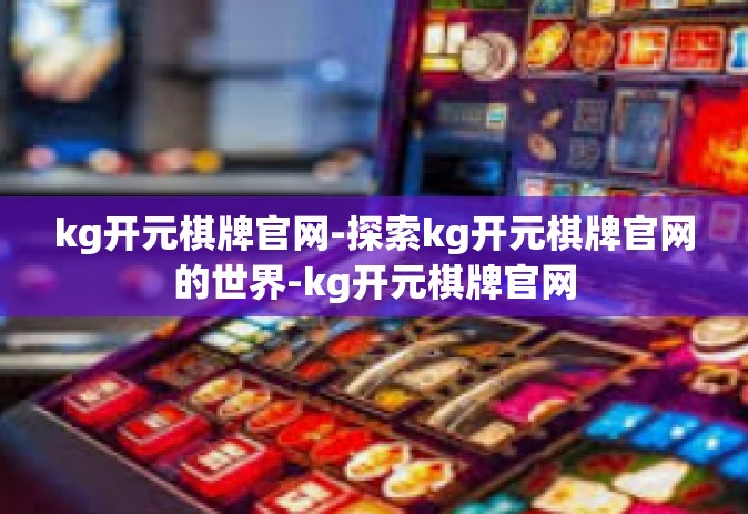 kg开元棋牌官网-探索kg开元棋牌官网的世界-kg开元棋牌官网