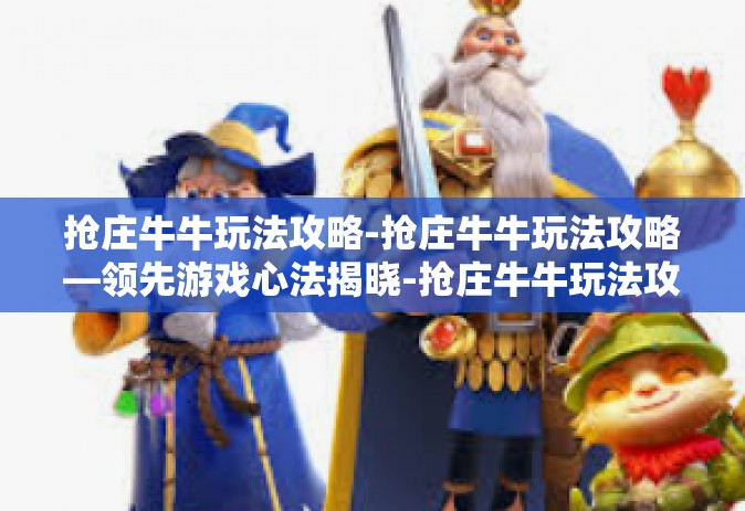 抢庄牛牛玩法攻略-抢庄牛牛玩法攻略—领先游戏心法揭晓-抢庄牛牛玩法攻略