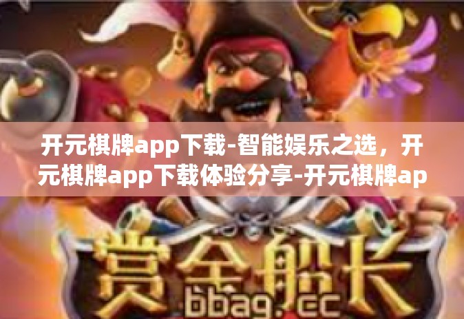 开元棋牌app下载-智能娱乐之选，开元棋牌app下载体验分享-开元棋牌app下载