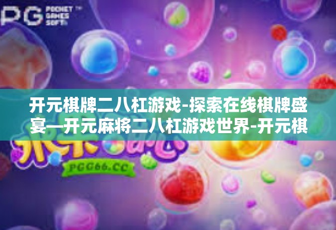 开元棋牌二八杠游戏-探索在线棋牌盛宴—开元麻将二八杠游戏世界-开元棋牌二八杠游戏