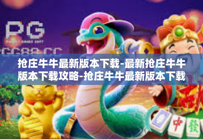 抢庄牛牛最新版本下载-最新抢庄牛牛版本下载攻略-抢庄牛牛最新版本下载