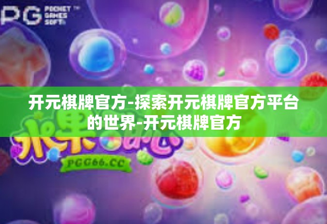 开元棋牌官方-探索开元棋牌官方平台的世界-开元棋牌官方
