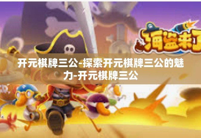 开元棋牌三公-探索开元棋牌三公的魅力-开元棋牌三公