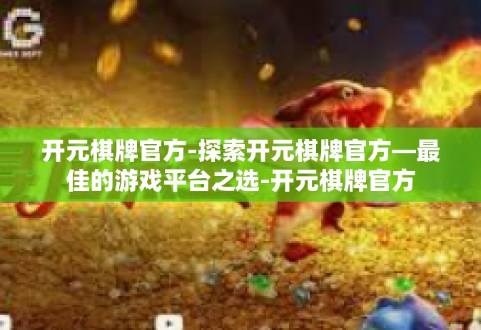 开元棋牌官方-探索开元棋牌官方—最佳的游戏平台之选-开元棋牌官方