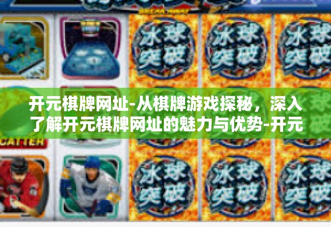 开元棋牌网址-从棋牌游戏探秘，深入了解开元棋牌网址的魅力与优势-开元棋牌网址