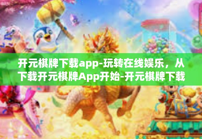 开元棋牌下载app-玩转在线娱乐，从下载开元棋牌App开始-开元棋牌下载app