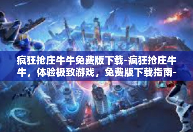 疯狂抢庄牛牛免费版下载-疯狂抢庄牛牛，体验极致游戏，免费版下载指南-疯狂抢庄牛牛免费版下载