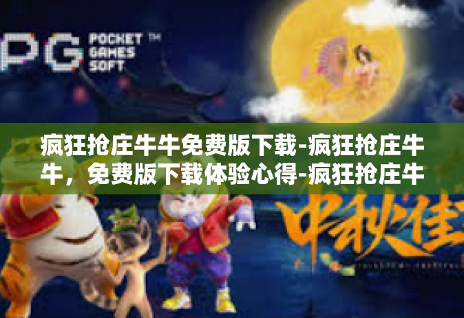 疯狂抢庄牛牛免费版下载-疯狂抢庄牛牛，免费版下载体验心得-疯狂抢庄牛牛免费版下载