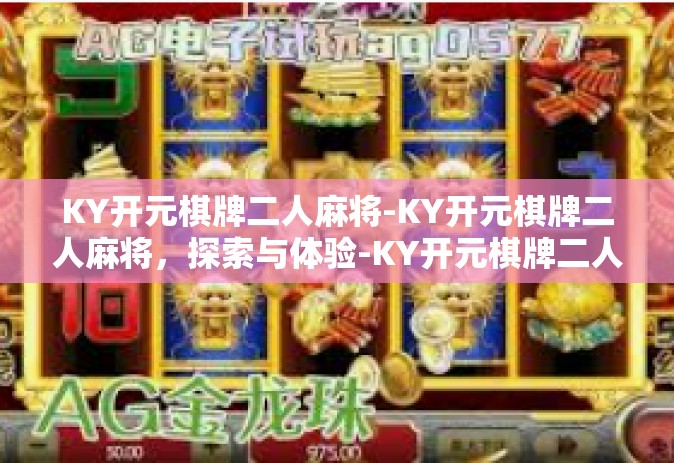 KY开元棋牌二人麻将-KY开元棋牌二人麻将，探索与体验-KY开元棋牌二人麻将