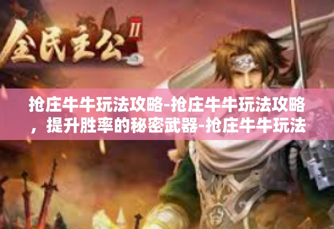 抢庄牛牛玩法攻略-抢庄牛牛玩法攻略，提升胜率的秘密武器-抢庄牛牛玩法攻略