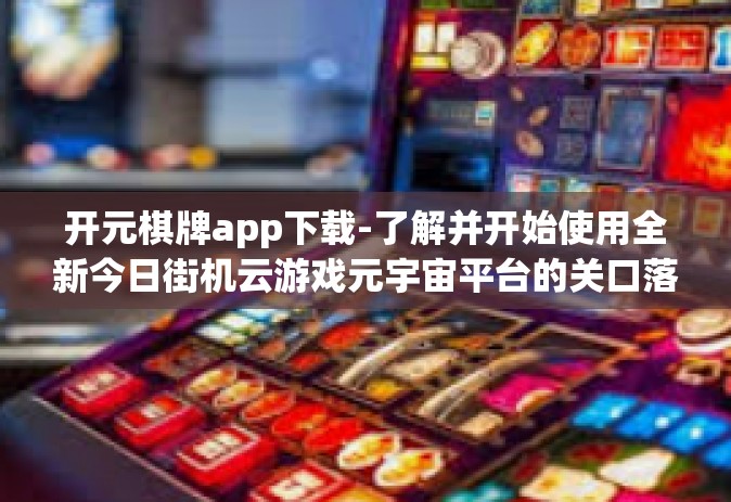 开元棋牌app下载-了解并开始使用全新今日街机云游戏元宇宙平台的关口落石游戏转盘 应用—开元棋牌app下载-开元棋牌app下载