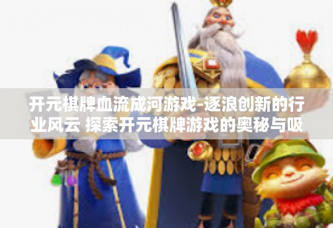 开元棋牌血流成河游戏-逐浪创新的行业风云 探索开元棋牌游戏的奥秘与吸引力-开元棋牌血流成河游戏