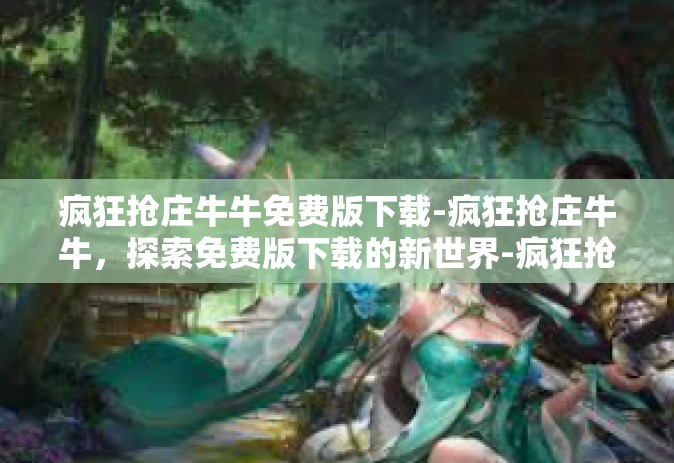 疯狂抢庄牛牛免费版下载-疯狂抢庄牛牛，探索免费版下载的新世界-疯狂抢庄牛牛免费版下载