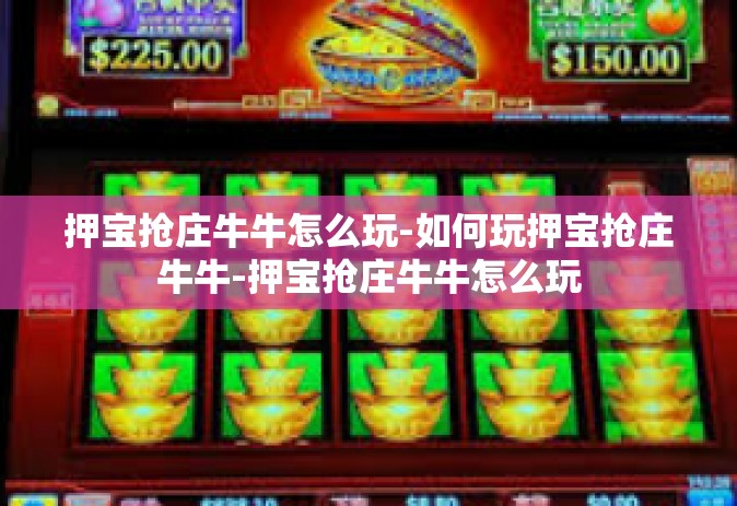 押宝抢庄牛牛怎么玩-如何玩押宝抢庄牛牛-押宝抢庄牛牛怎么玩