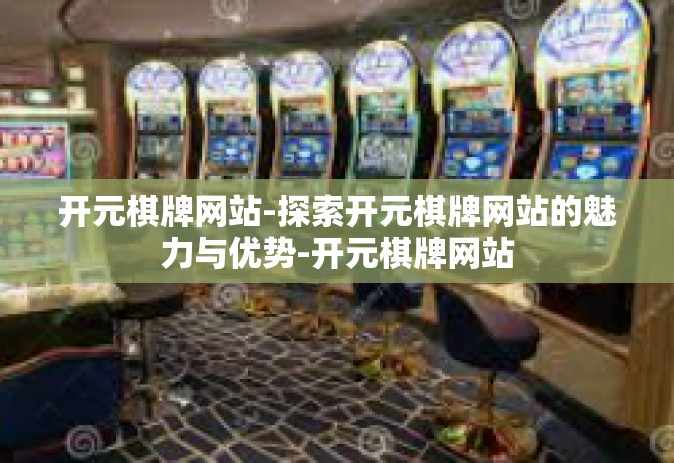 开元棋牌网站-探索开元棋牌网站的魅力与优势-开元棋牌网站