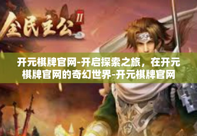 开元棋牌官网-开启探索之旅，在开元棋牌官网的奇幻世界-开元棋牌官网