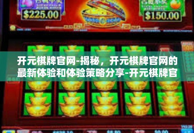 开元棋牌官网-揭秘，开元棋牌官网的最新体验和体验策略分享-开元棋牌官网