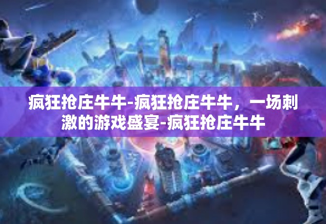疯狂抢庄牛牛-疯狂抢庄牛牛，一场刺激的游戏盛宴-疯狂抢庄牛牛