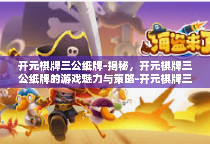 开元棋牌三公纸牌-揭秘，开元棋牌三公纸牌的游戏魅力与策略-开元棋牌三公纸牌