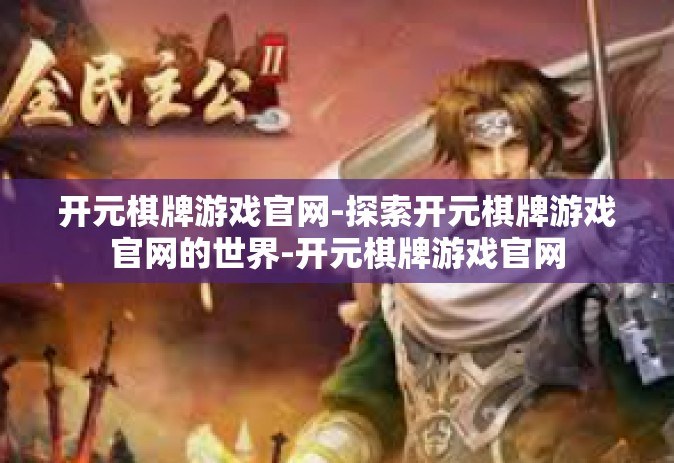 开元棋牌游戏官网-探索开元棋牌游戏官网的世界-开元棋牌游戏官网