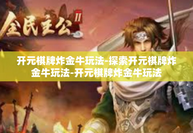 开元棋牌炸金牛玩法-探索开元棋牌炸金牛玩法-开元棋牌炸金牛玩法