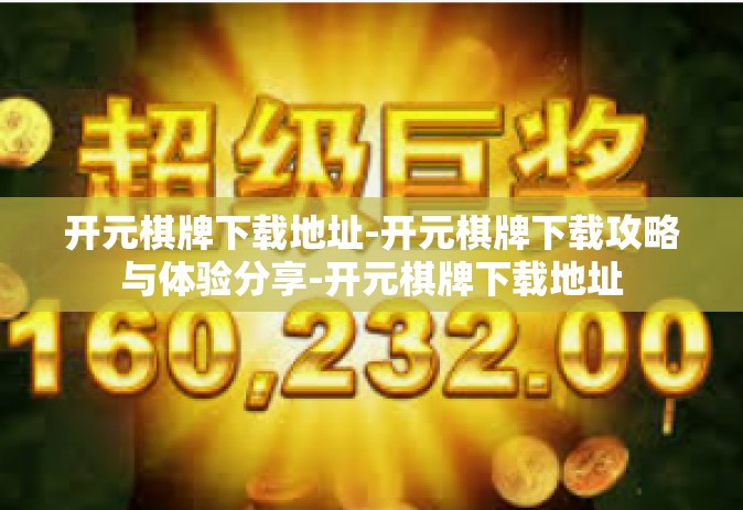 开元棋牌下载地址-开元棋牌下载攻略与体验分享-开元棋牌下载地址