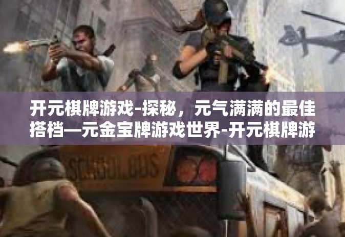 开元棋牌游戏-探秘，元气满满的最佳搭档—元金宝牌游戏世界-开元棋牌游戏