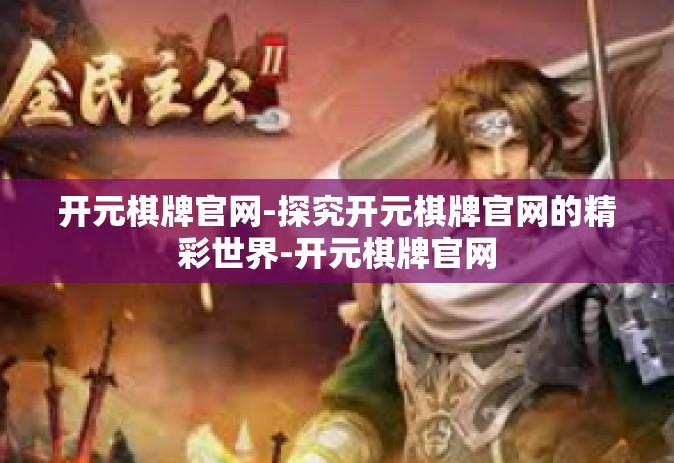 开元棋牌官网-探究开元棋牌官网的精彩世界-开元棋牌官网