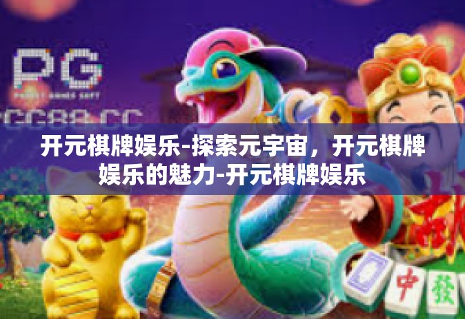 开元棋牌娱乐-探索元宇宙，开元棋牌娱乐的魅力-开元棋牌娱乐