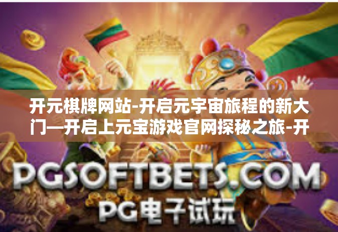 开元棋牌网站-开启元宇宙旅程的新大门—开启上元宝游戏官网探秘之旅-开元棋牌网站