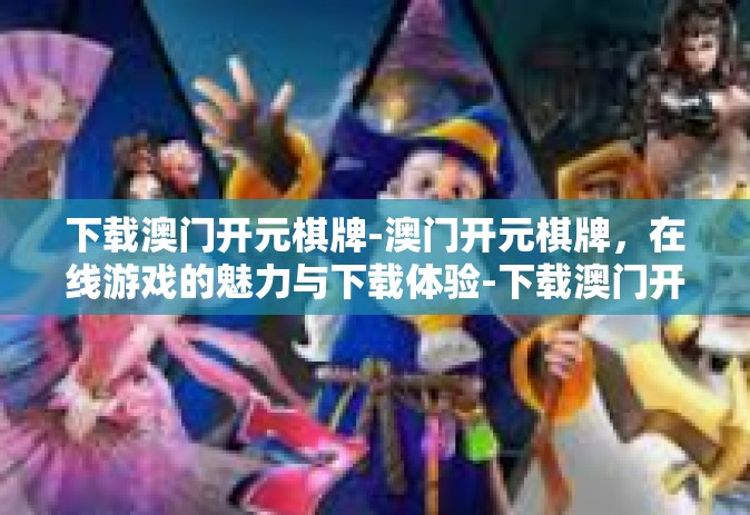 下载澳门开元棋牌-澳门开元棋牌，在线游戏的魅力与下载体验-下载澳门开元棋牌