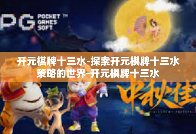 开元棋牌十三水-探索开元棋牌十三水策略的世界-开元棋牌十三水