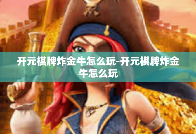 开元棋牌炸金牛怎么玩-开元棋牌炸金牛怎么玩