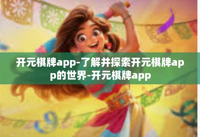 开元棋牌app-了解并探索开元棋牌app的世界-开元棋牌app