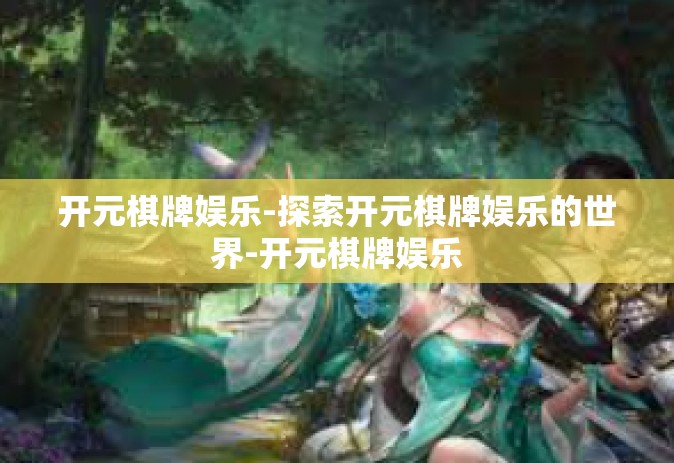 开元棋牌娱乐-探索开元棋牌娱乐的世界-开元棋牌娱乐